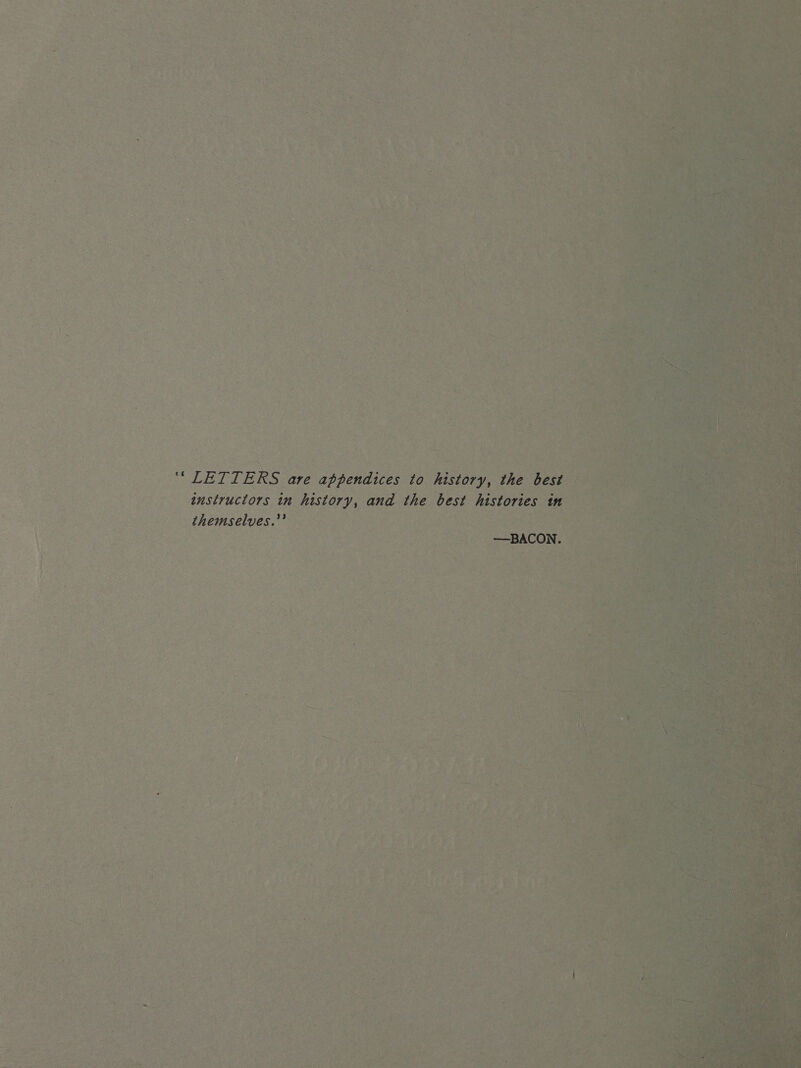       : fe Mets | _ “ LETTERS are appendices to history, the ae Nis Eee instructors in history, an d the best historie: EG MIN OE SA Sere beet RBI Selyes. hist Cake sar nN aN Rn ie eas