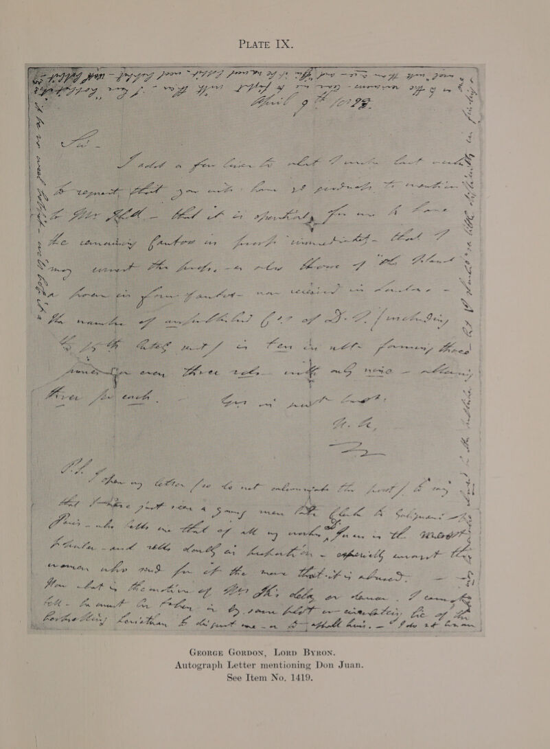 PLATE &lt;LX,   LEE oe t. is a Wee. Log 7 Le VE ae oe Shes : r pe g : 7 oo x. c ‘ ie ; ee oe ae ; ef be GO iin el on pas, \ oe oe eS eo ae ak oe ae er a ae Na ee : ee es San : eos i fe Lo Lf pee ae i gr oe : pe fae fy “a &lt; 2 di os eo S fe See a Bae w $ a ¢ % y Id Wa my f N oS, : : he : Pid f me Le LO ‘ : S A K AS a o aad — er Loney poor, Zu vane ae - or es, Perr a. Loach 4 en Sue ee ‘XN : : : : ‘ Ny } ed XS ee : : # rae a ng on Ke. Dead g a\y o) ow, es es je fetes 22 : £ t ey ae ee N ~ wo os 2 pe oe oe, a &amp; ACA 5s 27 One fe A em Le ae gets Se ae La NS 4 p a on op Xs ao ws of oe ay Ze ear ae ft Ei ee pert € ee &lt; \ SZ ee &amp;e : Zz Da : : — Vee og net aa a~ Pei oe LoS Pee Ge : Mes = . iA Lt ge ge fe tmniny 7 Se _| aye = - : SCa ae Se ; i ; VS ws ' oe c i: a , a ; “3 f Lf = i Ht te1 a on Cee : oii OL, tol, oes foe 4 Ue. SS 7) 4.2 — Pcl igen bi 5 Es ies ee ¥ pie ‘ PA Sse 2 ott ft - e 7 ‘ J | AVM\EE4- fae Cat ee 3 Tie Pua pe a ms ap - La % Ne eo a Pe ae -: Xs Of. £2 Ss fo gp Oe CH - fe hee MS ge eae . see fF. tL ae oe us eee Pe fe ae ee AA oe iat AOn4 Th Grorce Gorpon, Lorp Byron. Autograph Letter mentioning Don Juan. See Item No. 1419. - 2 $ ——oo— he 95 Z = 35 : oe a ; ~ é &amp; S 5 rato : ; : Ee eo ae, Tae = ee : 9 ws ; &gt; Ne ae Le z f° cal, ain eee Ze a Oe o as : 3 i ae 4 A Go Sad, De ears Kh x ae TA th. unoe } a ; ae th “e —