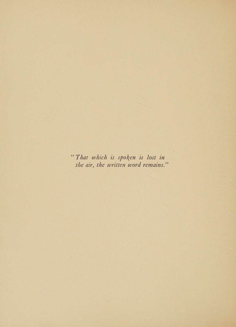 2 “That which is spoken 1s lost in  mains. the air, the w  ‘J tten word re V1    