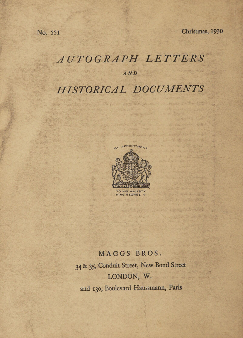 No. 551 ; - Christmas, 1930 AUTOGRAPH LETTERS AND HISTORICAL DOCUMENTS — APPOINTH e* rhe En>  TO HIS MAJESTY - KING GEORGE V MAGGS BROS. ce 34 &amp; 35, Conduit Street, New Bond Street LONDON, W. and 130, Boulevard Haussmann, Paris