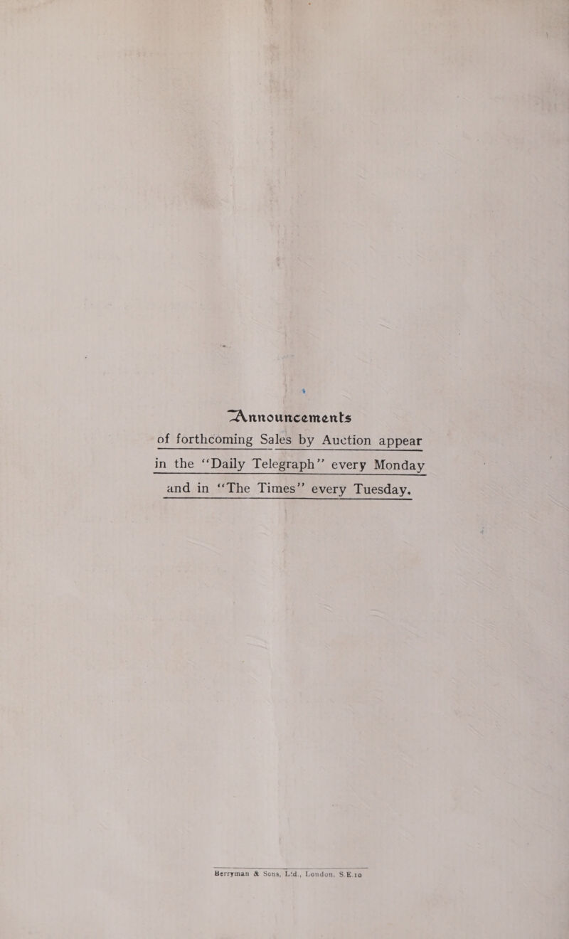 Announcements of forthcoming Sales by Auction appear in the “Daily Telegraph’’ every Monday and in ‘‘The Times” every Tuesday.  Berryman &amp; Sons, Lid., ‘London, S.E.10