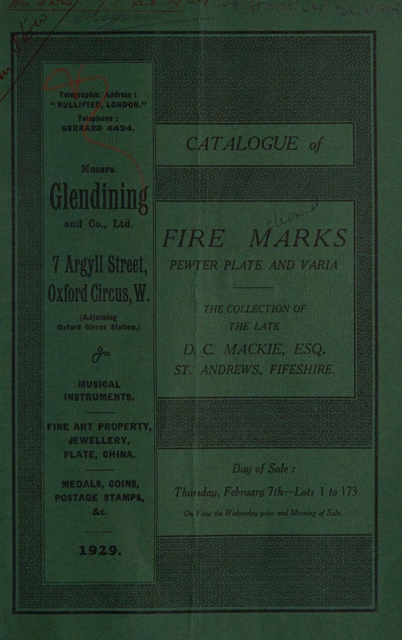              i Sa coe Be unl} « MULLIFIE, , LONDON. » |e ne CAS SAonSnenSran #  | Ua uate Sua USUR UUs ee Taian se Tela phone: ee ao neni | -GERE ARD a4a24, [PO ae CATALOGUE 0 of a Mar, a Sa ee ee q Se | | Glenc linin H Sates pon | |FIRE MARKS| | i Tig I stu, | ‘PEWTER PLA TE AND VARIA : Oxford Circus, a s 7 bee crise § THE COLLEC TION OF | (Adjoining Mate a AN ae cae Oxford Circus Station.) ae | ss THE LATE ee | Dp ‘C MACKIE, ESQ. ST. ANDREWS, PIFESHIRE.    ana Siertenon ee           : te and EO. Lita.  Brena pipe: = oe 5 &lt; 4  - cade cea | ee Tatas ome oa oe ue r ee ree aera PO aA etc ta eae ee ee ss cis canis od nica  Sea eine ei © seWELLERY, | _ PLATE, CHINA, a, et eee eae a - Day 7 Sale : ses MEDALS, COINS, oe POSTAGE: STAMPS, - pote. February Tth—Lol 1 ie ITB ‘S Ce ua ol % On vi iew ihe Webs prior and Morning of Sale. a ae as agen | ee = cate ant | cae EC | Leg eg a ae alae ae UASA oad oA EEE Te ere ane Teens ee nienisrisfieh (an go Sen a i Dogue dn dagen amon ge ip