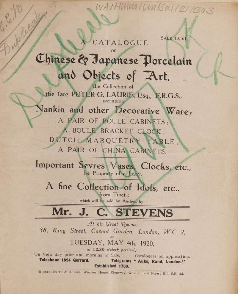  Sets if a - Collection A     Important Sevres! ; e Proper ty of Ne A fine Co ection hs itt from Tibet ; y which will be sold lt seg by Mr. J. C. ST TEVENS At his Gia ‘Rooms, 38, King Street, Covent Garden, London, W.C. 2, TUESDAY, MAY 4th, 1920, . at 12.30 o'clock precisely. On View day prior and morning of Sale. Catalogues on application. Telephone 1824 Gerrard. Telegrams ‘‘ Auks, Rand, London.’’ Established 1760. : RIDDLE, SMITH &amp; Durrus, Windsor House, Kingsway, W.C. 2 ‘and Forest Hill, S.E. 23. 