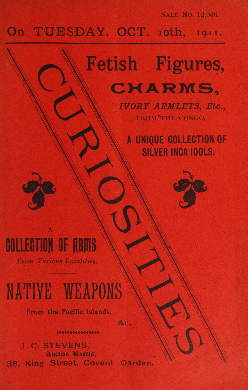 SALE No, 12,046. On TUESDAY, OCT. roth, 19:1.       CHARNYS, IVORY ARMLETS, £tc., FROM “THE CONGO. \\. A UNIQUE COLLECTION OF \\ SILVER INCA IDOLS. NATIVE ‘WEAPONS. From the Pacific Islands. S&amp;C. 9900S 499999969 9% J.C. STEVENS, Auction Moons, 38, King Street, Covent Garden.