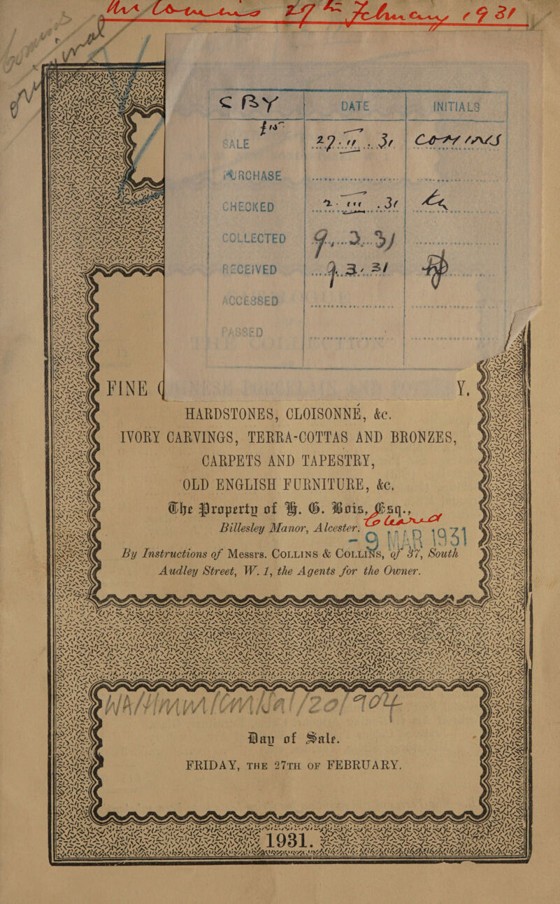   INITIALS   COAT IAS | CHECKED Gotti ns Vy SLE) Maserati   Wy oy Gd V *    ; : pea &lt;=) ) . f a&gt; vie wie Shaw he) i WAT ANN ANS ANS EN NSINN , ~ RIOD ALIERA PASI SS |. COLLECTED ANAT NCA, POIANA i Nd J ra grog eee vie @ : tale a aie'ee beaks ee Leh Sa yah op ae tc ! OS RN SPRINTS NAIRN ISS. ; SRR ARIS G : y ; “eS =} SNEED C ‘ “ye P| ae | RECEIVED 0. Be WAN 4 ' | ae rey iA eT et oO ae weose — : Niee b Sa) ; on fe j 2 oe 2o¢ . + be oe iy -  - 7 ees rveaeceae oe eer ©e@4 ae ~7 j 7 | NT) a Jj   Y YY, Nit 1 aN I af - - y yee eee er pte ome of. } t @ J ~~ 4 | | ) | SS) ue \4 4 N RITE ma eee ee bk Rede ae FINE q : ie NOG Y, Rene -HARDSTONES, CLOISONNE, &amp;. Ses IVORY CARVINGS, TERRA-COTTAS AND BRONZES, SEK CARPETS AND TAPESTRY, ew OLD ENGLISH FURNITURE, ke, 0 os Nabil By Instructions of Messrs. CoLuins &amp; CoLuiNs, of a7, South eas Audley Street, W.1, the Agents for the Owner. ay AN ly as A 4,       eae | =a     N 4 ete oN =&lt; 245) y ‘7 al 4 rear re Ne! PY te a=hey* : _ ‘ = . Ars as ; % GL Pasi ey) SY oa . if Ae silhe sts NZIS? aN Ve Capa y has “ Vino A wh ‘ AANA SAIS SSA SPR GSA SINEMA SUSPENSE ROTI SY USAR! Ay MANNS AN IY Sete areas eT SS SIN SN Fe rind ape Ww wy A 5 ~ . A * ~, 7. \ F fs 7. 4 Se &gt; 4) YO. 2496 Oe Ae Lo PA: \Z LA we Sole V7, &gt; LSI NEON SISO ISR SIS IS SFIS SIS IS I OLGA EN IS, SEIN f We NZ Na eal Ren a! Ln} 4 Rae N eM TAA eM EM, “SS NAA AILS WM 2 = NA al 4» by aire ALANS. SONS SF om ep ed a eg A PEN SIG LS aN ATS. ess ' 4’, 7. x Fe } cA oe ~ \ Day of Sale. FRIDAY, THE 27TH oF FEBRUARY.             ~  ‘ fi e mn fh v6 eben tol LEP Ly; ate “4s mck : leis ¢ * Q Ss y fg fi pat Xx CAMA ENA BO NSERAM AIAN SORA eee AS So Ds SPS YEU Pt ~V~ YF VPARZ Fore ame i ut VN SSDS ‘ yy) ee fe KAPITI ZOLSINT NZ GT IA FALLIN TZ GAINES © NOUN Sy LARD VREVISA owl es NEF, ; N v - SANS IRDA; S VAS ‘s te ~ é‘ + PNMIEALREA   aX e ove ‘ Z c SARTRE IRA MIA RAN MIVA