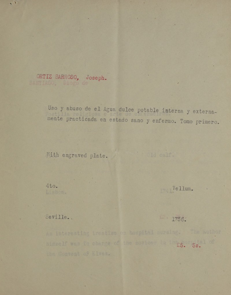 ORTIZ BARROSO, Joseph. Uso y abuso de el Acua dulce potable interna y externa- mente practicada en estado sano y enfermo. Tomo primero. With engraved plate. Ato. - Vellum. Seville. , 1756. hoes ee