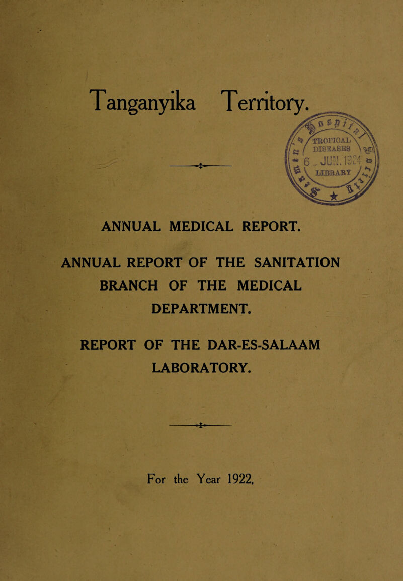 T anganyika Territory. ANNUAL MEDICAL REPORT. ANNUAL REPORT OF THE SANITATION BRANCH OF THE MEDICAL DEPARTMENT. REPORT OF THE DAR-ES-SALAAM LABORATORY. *