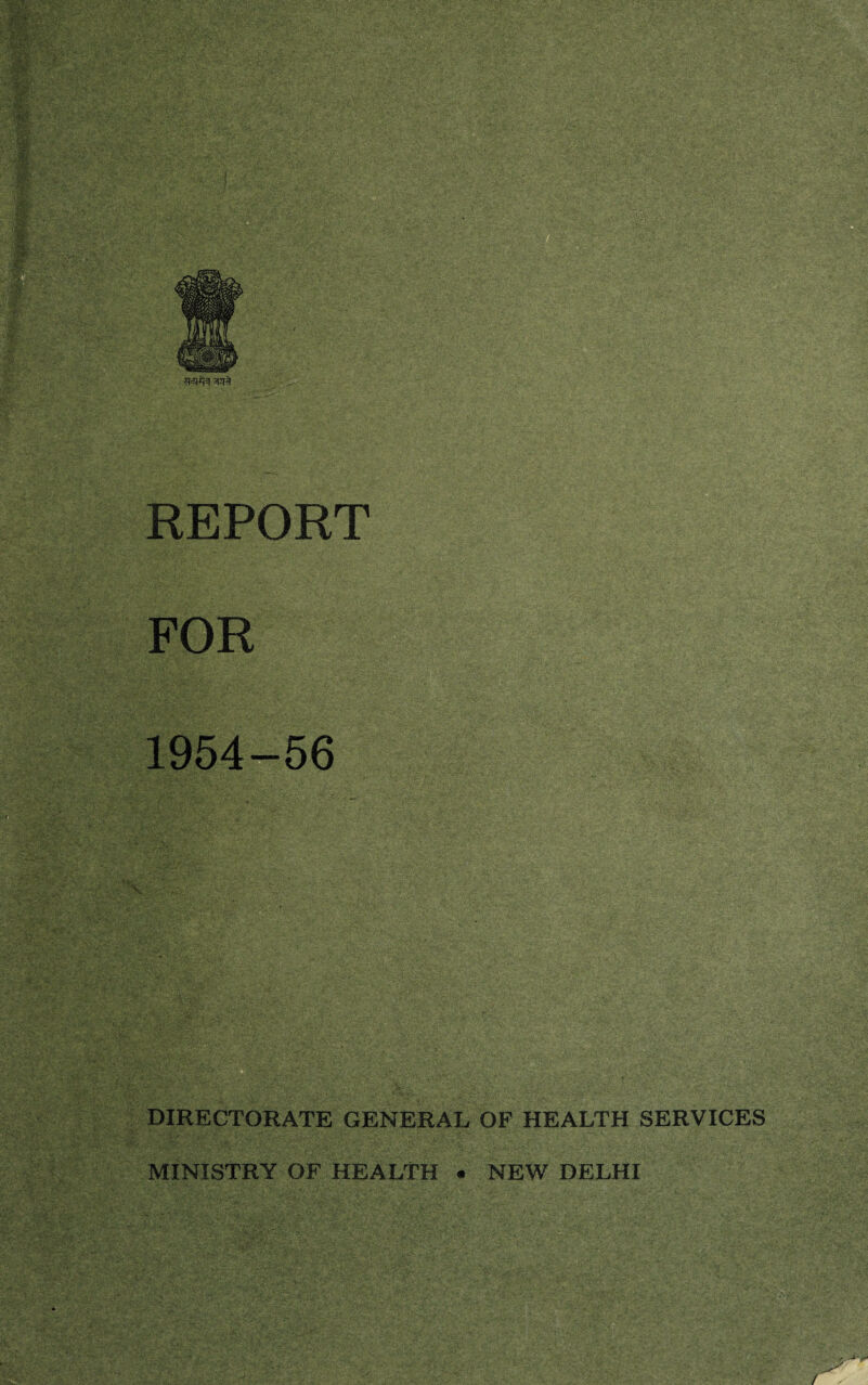 - .. 'v '*’ *>j.: ::V' ’ *J; -r' .'• . -:i* •*•••• i • • - aTO^,, JllHii$p$ '•_ : :£'i s ;5SS| . /- ■i .-•'■'yr*: -j v- ^, ' , <  ■**’': ■. „■ ’ v;- . ■ -■ '■ ■ '. • .-• v: gS* • -S . &R& - REPORT FOR I## Me 1954-56 ,- • 5. . - - ■ ; ■ '■'■' - |^S ;• - .%&■ ■ mi SI :■ :'•; ■ '• 1-,■.«» “ ■• ‘ ,1/-:■iWvV.'.^S -W^v; ■$£?' A ’A: WiM ■ >Cvw -i^Sl ^§i “ •'.' r. •A'y ..;• /'>•'- : •> -• DIRECTORATE GENERAL OF HEALTH SERVICES :.?4 w- 5 s« MINISTRY OF HEALTH • NEW DELHI $fr,-L' ?Wj$£ -v' : v , ggfflgy^ a.; ,;- g. ■*£&£' V, v ; ^