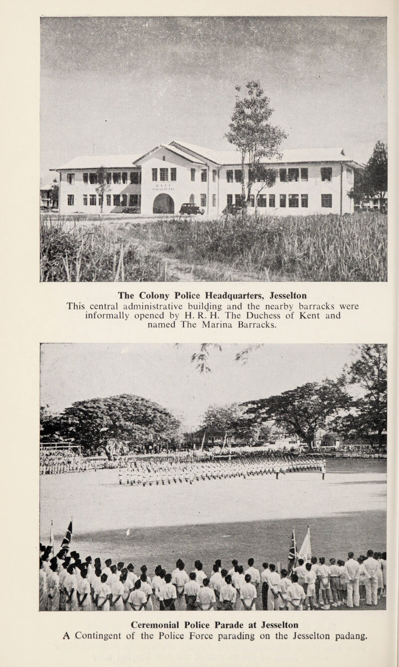 : ' ' — The Colony Police Headquarters, Jesselton This central administrative building and the nearby barracks were informally opened by H. R. H. The Duchess of Kent and named The Marina Barracks. Ceremonial Police Parade at Jesselton A Contingent of the Police Force parading on the Jesselton padang.