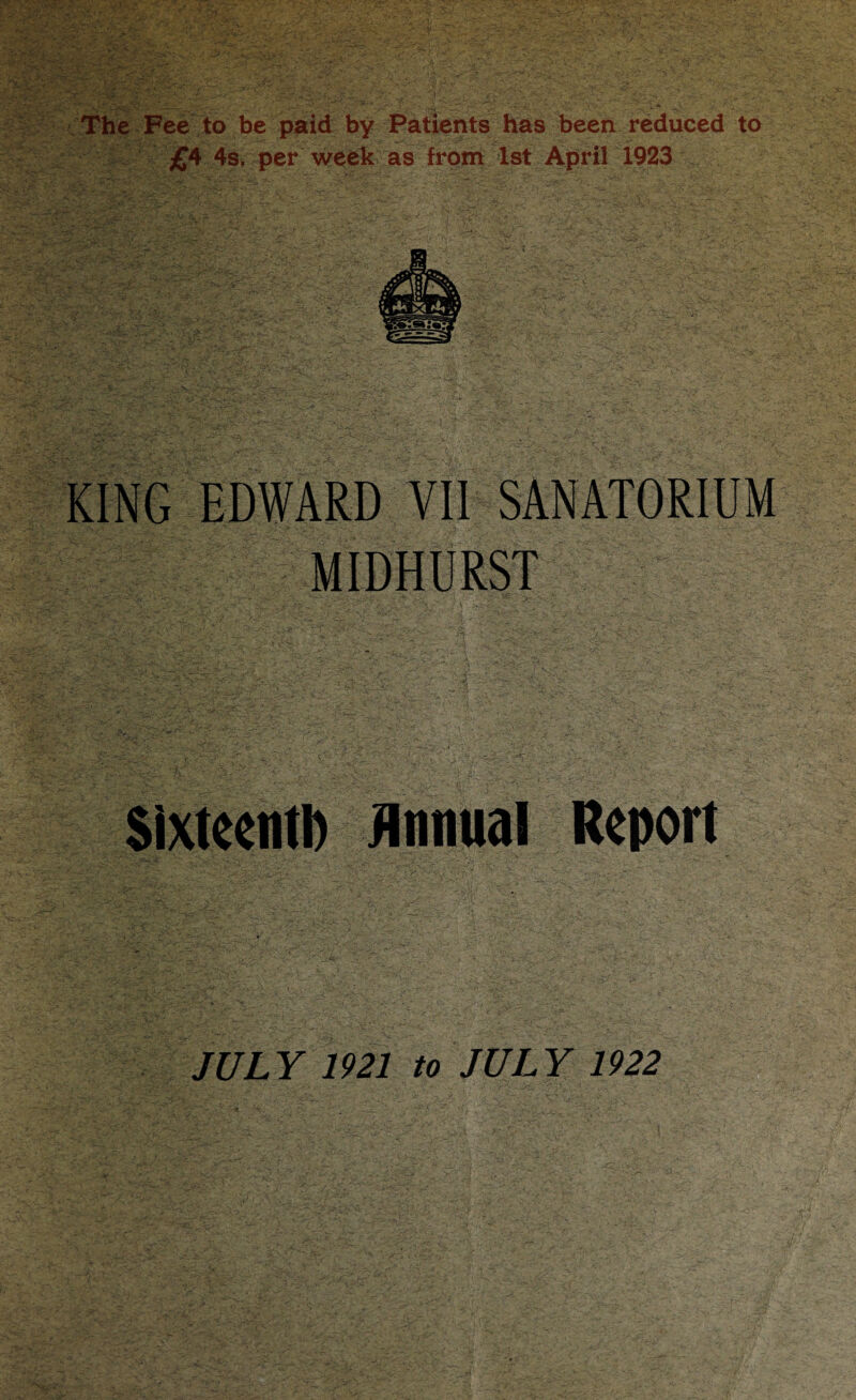 , Th^ ?Ffee';to be paid by Patients has been reduced to * April 1923 KING EDWARD VII SANATORIUM MIDHURST Sixteentb Unnual Report