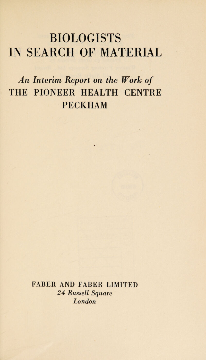 IN SEARCH OF MATERIAL An Interim Report on the Work of THE PIONEER HEALTH CENTRE PECKHAM FABER AND FABER LIMITED 24 Russell Square London