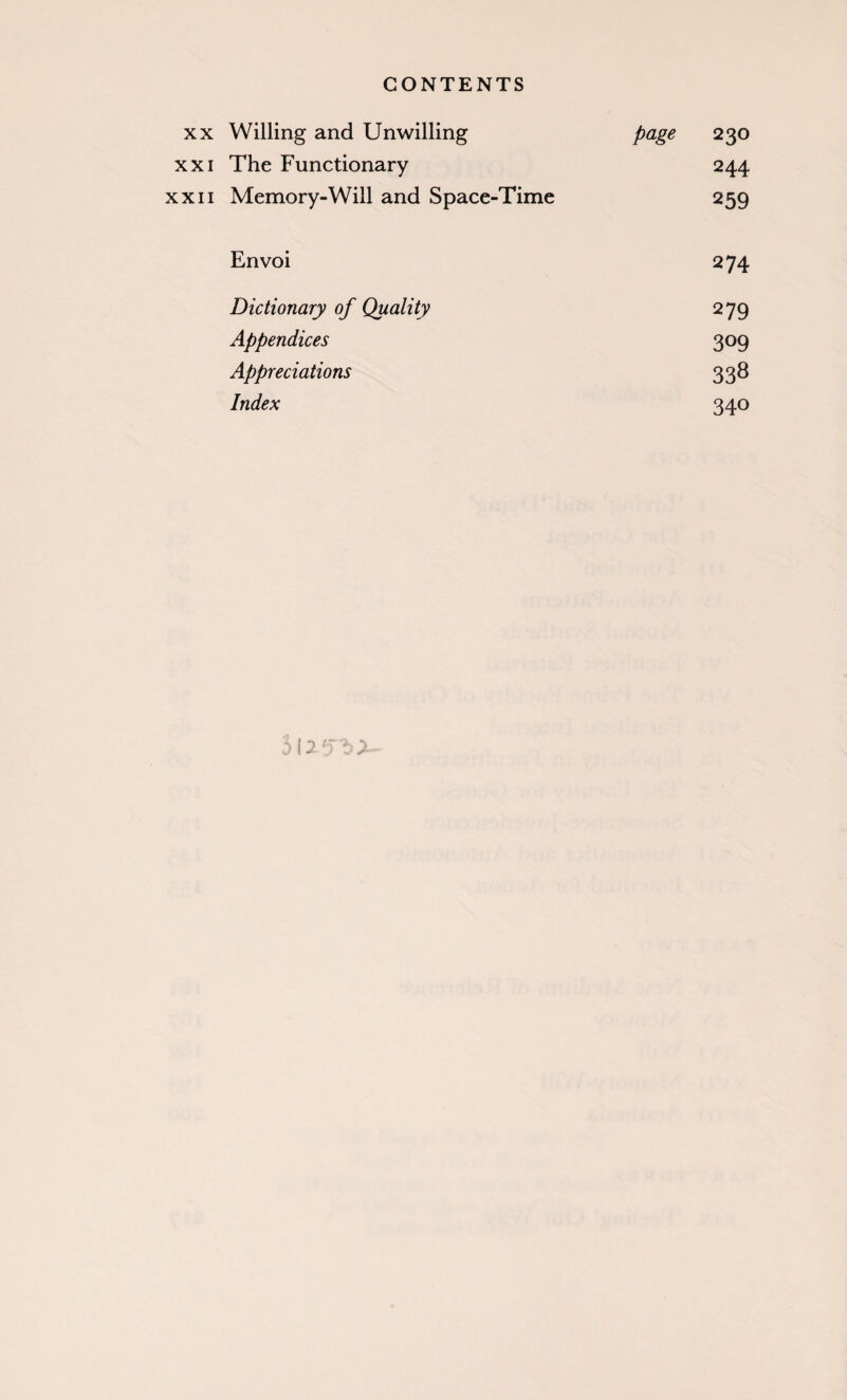 xx Willing and Unwilling page 230 xxi The Functionary 244 xxii Memory-Will and Space-Time 259 Envoi 274 Dictionary of Quality 279 Appendices 309 Appreciations 338 Index 340 3