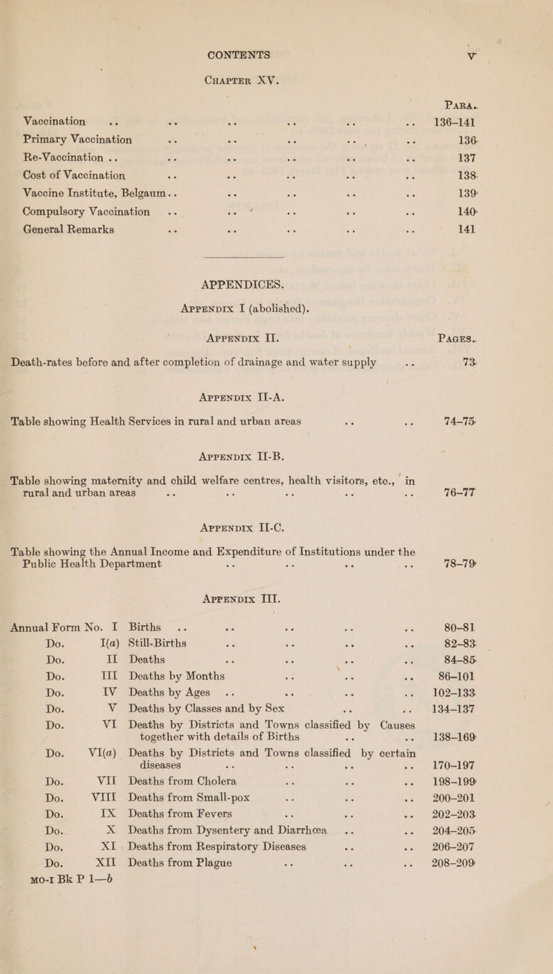 Vaccination Re-Vaccination .. General Remarks APPENDICES. APPENDIX I (abolished). ApprenprIx II. AppEeNpDIx IJ-A. APPENDIX II-B. AppEnpIx IT-C. Annual Form No. I Do. I(a) Do. Il Do. Til Do. IV Do. Vv Do VI Do Vi(a) Do VIL Do Vill Do. IX Do... xX Do XI Do. XII mo-1 Bk P 1—b ApPrEnpiIx IIT. Births Still-Births Deaths .s Deaths by Months Deaths by Ages ‘ Deaths by Classes and by Bax Deaths by Districts and Towns igenlnaa iY ae together with details of Births Deaths by Districts and Towns classified by certain diseases : Deaths from Cider Deaths from Smalli-pox Deaths from Fevers a4 Deaths from Dysentery and Diachon es 23 Deaths from Plague PARA. 136-141 136. 137 138. 139: 140: 141 PAGES.. 73: 76-77 78-79 80-81 82-83. 84-85 86-101 102-133. 134-137 138-169: 170-197 198-199 200-201 202—203. 204-205. 206-207 208-209