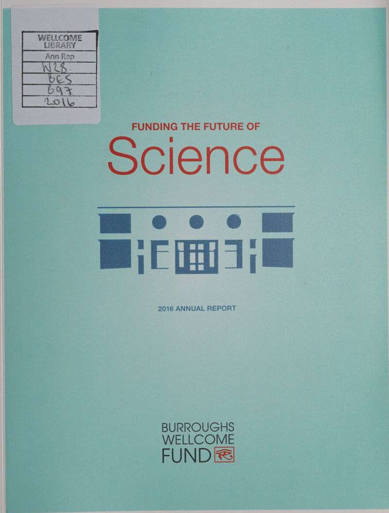 LIBRARY | 1 | Ws | = U FUNDING THE FUTURE OF Science rE Hai | 2016 ANNUAL REPORT BURROUGHS WELLCOME FUND
