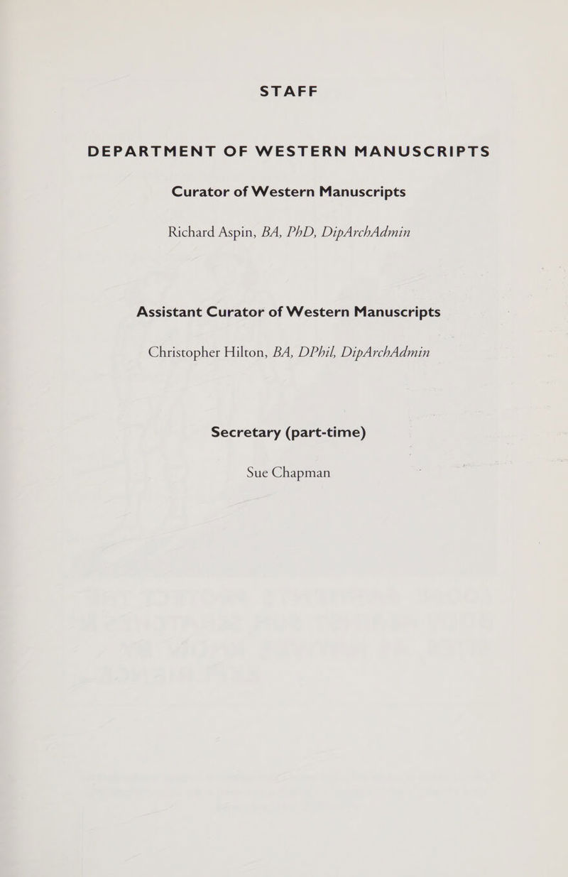DEPARTMENT OF WESTERN MANUSCRIPTS Curator of Western Manuscripts Richard Aspin, BA, PhD, DipArchAdmin Assistant Curator of Western Manuscripts Christopher Hilton, BA, DPhil, DipArchAdmin Secretary (part-time) Sue Chapman