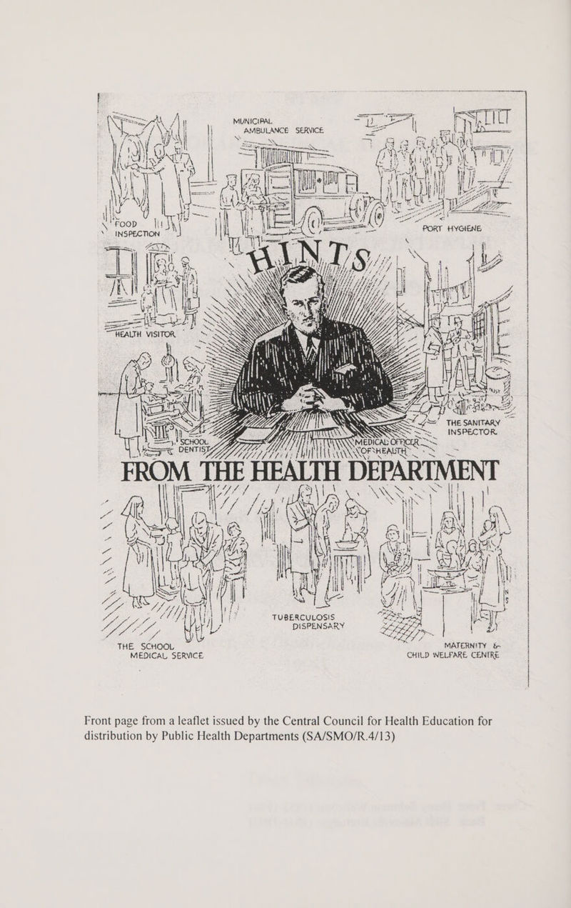 £ SANITARY _ NSPECTOR, = ve oe, 3: DEPAR RN Renee Sate Pog hes yy JET Ye ber eps Saryyy “ aS et Soe < See UN 3 + i  ” PORT HYGIENE b= Sag 7% ‘ “ett Ni AY i) f f VHILGA TEA FROMTHE HEALTH sen AMBULANCE SERVICE MUNICIPAL fF LAHAT ; By : \ . DENTIST: —— oe ‘ AG (SESE MATERNITY CHILD WELFARE CENTRE Ww g &amp; (43 De hg 82 Saw Tee Wid w= oe re Front page from a leaflet issued by the Central Council for Health Education for distribution by Public Health Departments (SA/SMO/R.4/13)