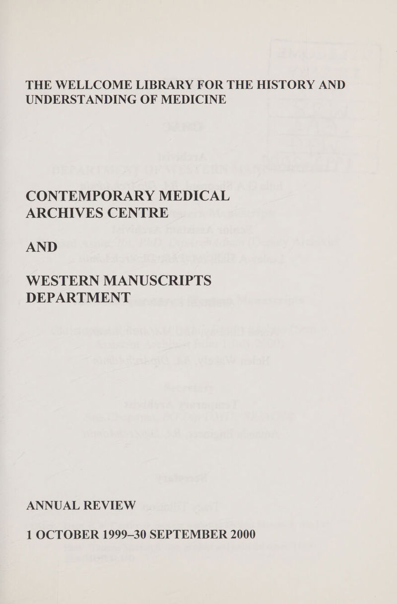 THE WELLCOME LIBRARY FOR THE HISTORY AND UNDERSTANDING OF MEDICINE CONTEMPORARY MEDICAL ARCHIVES CENTRE AND WESTERN MANUSCRIPTS DEPARTMENT ANNUAL REVIEW 1 OCTOBER 1999-30 SEPTEMBER 2000