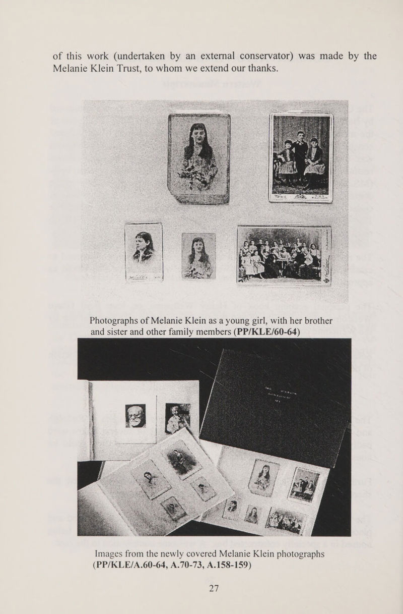 of this work (undertaken by an external conservator) was made by the Melanie Klein Trust, to whom we extend our thanks. Photographs of Melanie Klein as a young girl, with her brother and sister and other family members (PP/KLE/60-64) Oe