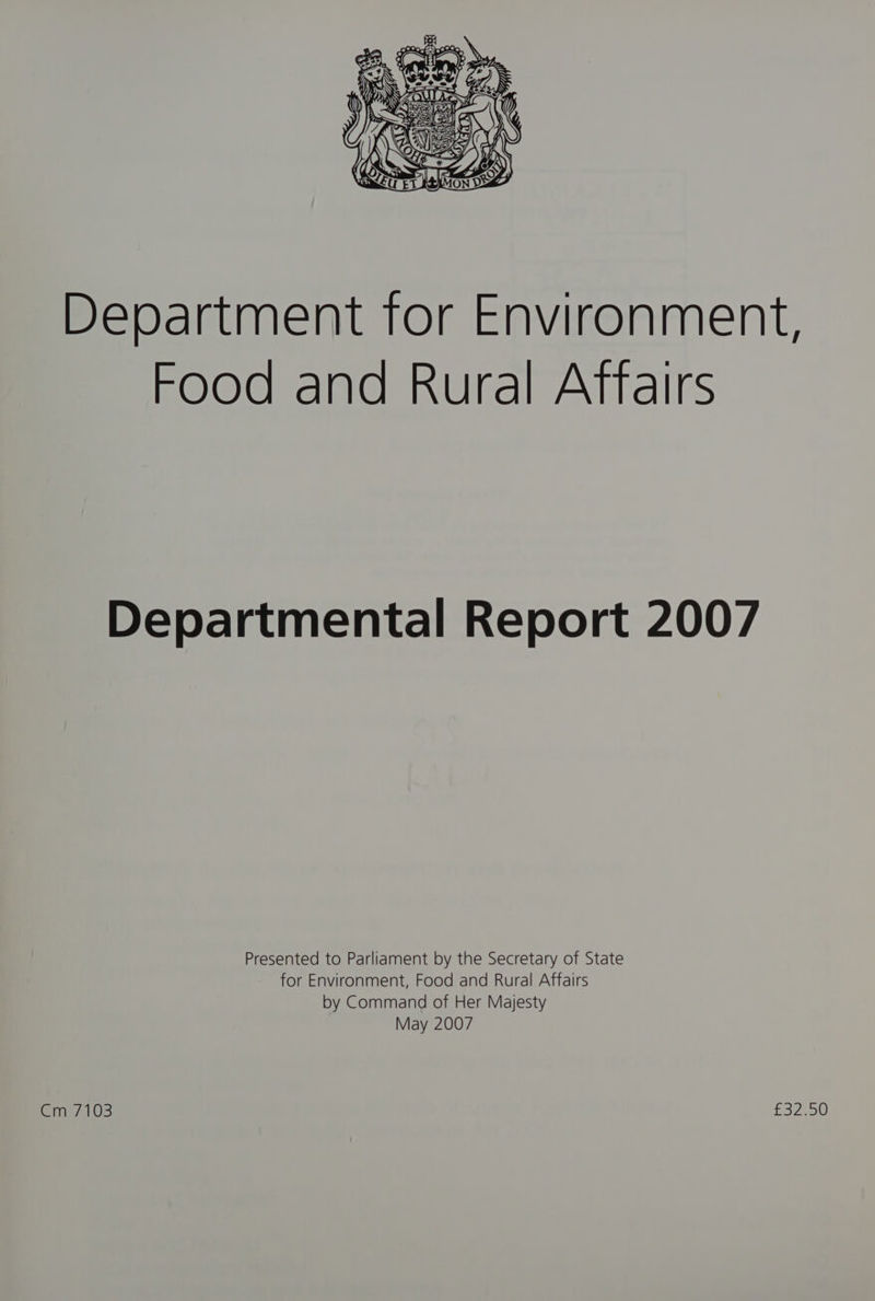 Department for Environment, Food and Rural Atftairs Departmental Report 2007 Presented to Parliament by the Secretary of State for Environment, Food and Rural Affairs by Command of Her Majesty May 2007 ein 7403 Pa2co0