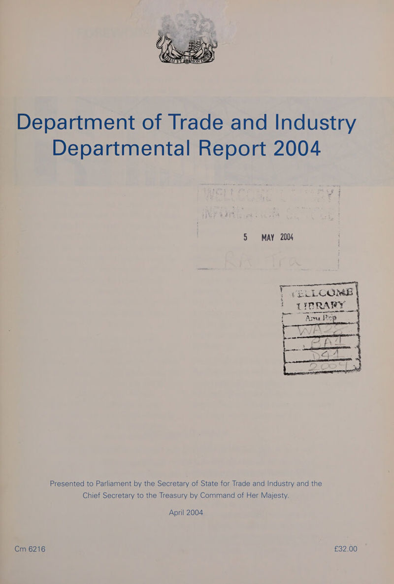 Department of Trade and Industry Departmental Report 2004 3 MAY 2004 Thea : LITRAS RAY Presented to Parliament by the Secretary of State for Trade and Industry and the Chief Secretary to the Treasury by Command of Her Majesty. April 2004 Cm 6216 £32.00 —