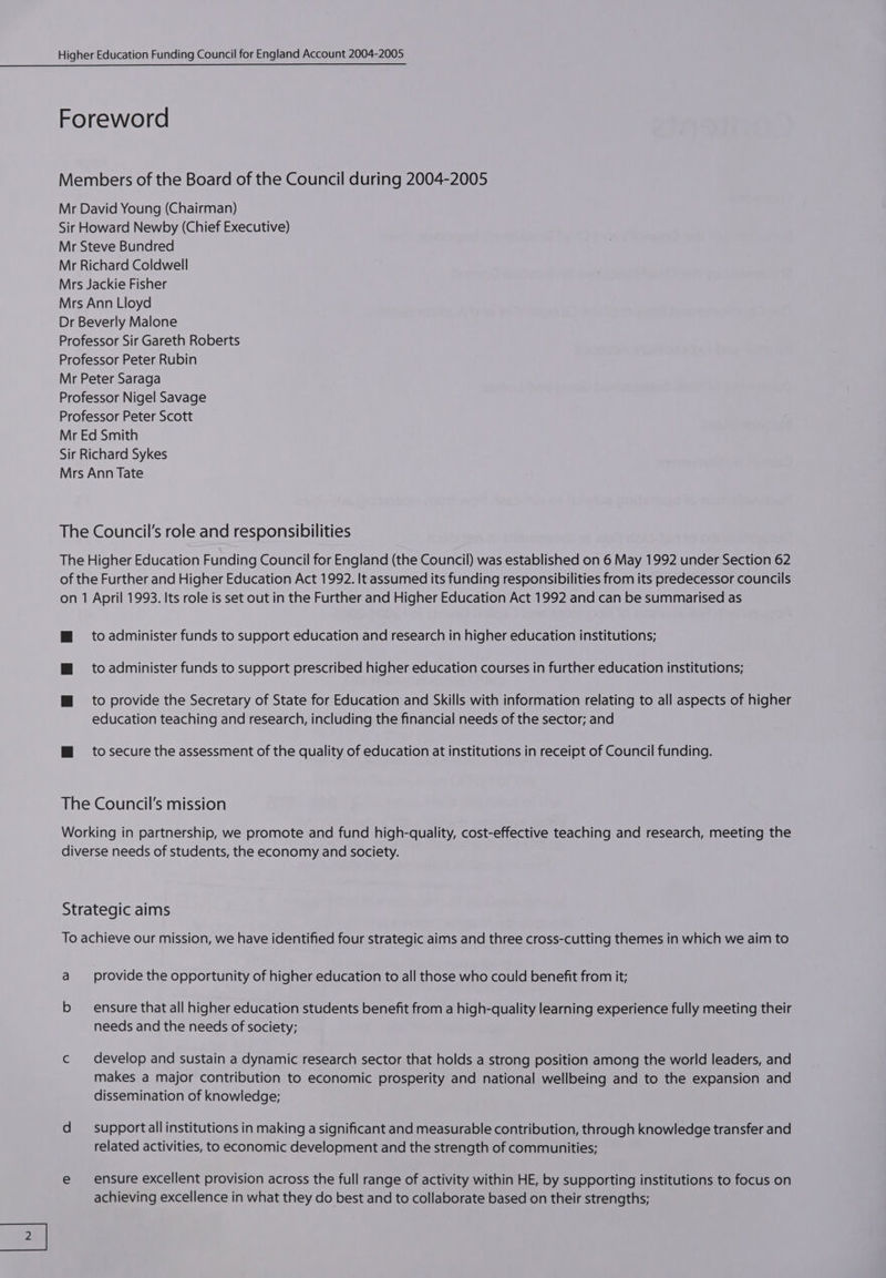 to administer funds to support education and research in higher education institutions; to administer funds to support prescribed higher education courses in further education institutions; to provide the Secretary of State for Education and Skills with information relating to all aspects of higher education teaching and research, including the financial needs of the sector; and to secure the assessment of the quality of education at institutions in receipt of Council funding. a b provide the opportunity of higher education to all those who could benefit from it; ensure that all higher education students benefit from a high-quality learning experience fully meeting their needs and the needs of society; develop and sustain a dynamic research sector that holds a strong position among the world leaders, and makes a major contribution to economic prosperity and national wellbeing and to the expansion and dissemination of knowledge; support all institutions in making a significant and measurable contribution, through knowledge transfer and related activities, to economic development and the strength of communities; ensure excellent provision across the full range of activity within HE, by supporting institutions to focus on achieving excellence in what they do best and to collaborate based on their strengths;