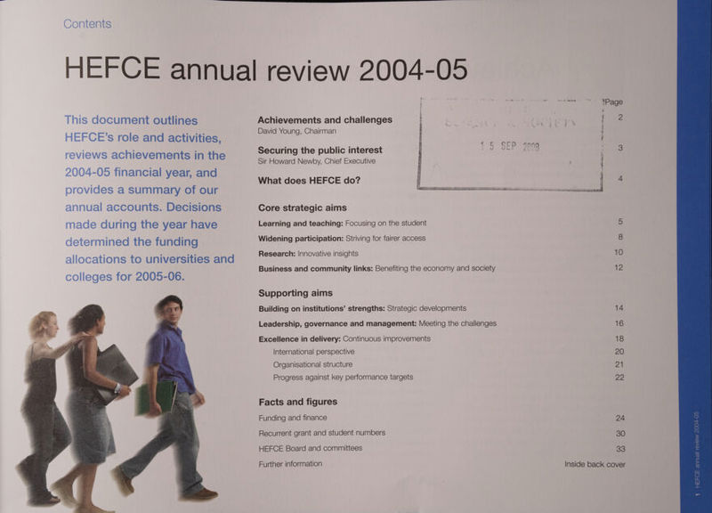 Contents HEFCE annual review 2004-05 i fet *Page This document outlines Achievements and challenges | mu fae Apt elt David Young, Chairman ne i HEFCE’s role and activities, ; } 13 SEP 2098 3 Securing the public interest : : reviews achievements in the Sir Howard Newby, Chief Executive 2004-05 financial year, and What does HEFCE do? 4 provides a summary of our annual accounts. Decisions Core strategic aims made during the year have Learning and teaching: Focusing on the student determined the fu nding Widening participation: Striving for fairer access 8 allocations to universities and Research: Innovative insights 10 pal leges for 2005-06. Business and community links: Benefiting the economy and society 12 Supporting aims Building on institutions’ strengths: Strategic developments 14 Leadership, governance and management: Meeting the challenges 16 Excellence in delivery: Continuous improvements 18 International perspective 20 Organisational structure OF Progress against key performance targets 29 Facts and figures Funding and finance aes?) s Recurrent grant and student numbers 30 S HEFCE Board and committees 94 : Further information Inside back cover 1