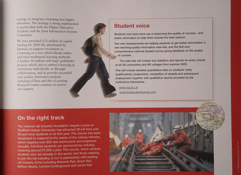strategy to integrate e-learning into higher education. The strategy is being implemented in partnership with the Higher Education Academy and the Joint Information Systems Committee. We have provided £33 million of capital funding for 2005-06, distributed by formula, to support investment in e-learning in a way which blends online and more traditional learning methods. A further £8 million will fund ‘pathfinder’ projects which aim to embed e-learning in institutions individually or through collaboration, and to provide successful case studies. Innovative projects including eChina and the e-Learning Research Centre continue to receive our support. Students now have more say in improving the quality of courses — and better information to help them choose the best options. Two new developments are helping students to get better information: a new teaching quality information web-site, and the first ever comprehensive national student survey giving feedback on the quality of courses. The web-site will contain key statistics and reports on every course at all UK universities and HE colleges from summer 2005. This will include detailed quantitative data on students’ entry qualifications, progression, completion of awards and subsequent employment; together with qualitative reports provided by the institutions themselves. www.tqi.ac.uk www.thestudentsurvey.com