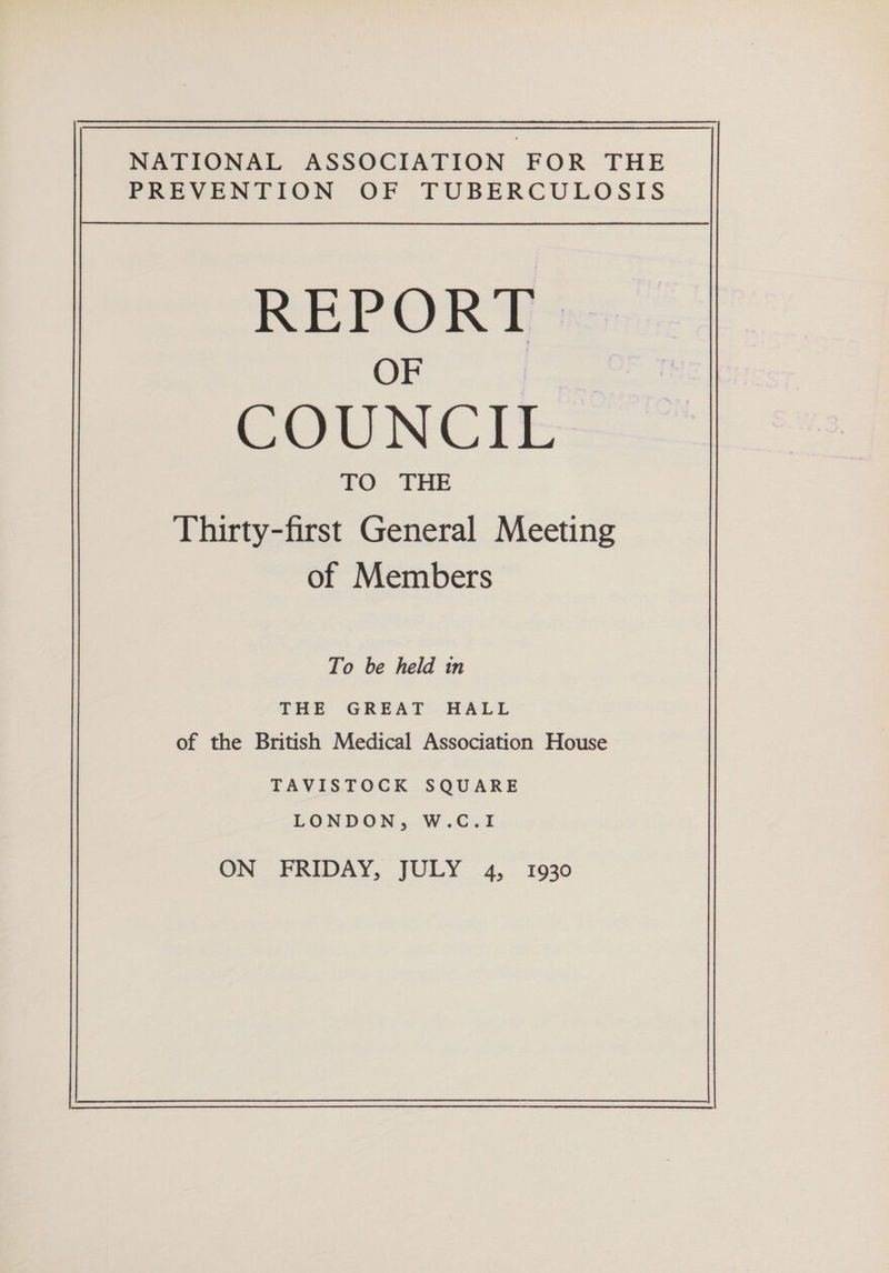 PREVENTION OF TUBERCULOSIS REPORT OF COUNCIE 1O.. THE Thirty-first General Meeting of Members To be held in THE GREAT HALL of the British Medical Association House TAVISTOCK SQUARE LONDON, W.C.I
