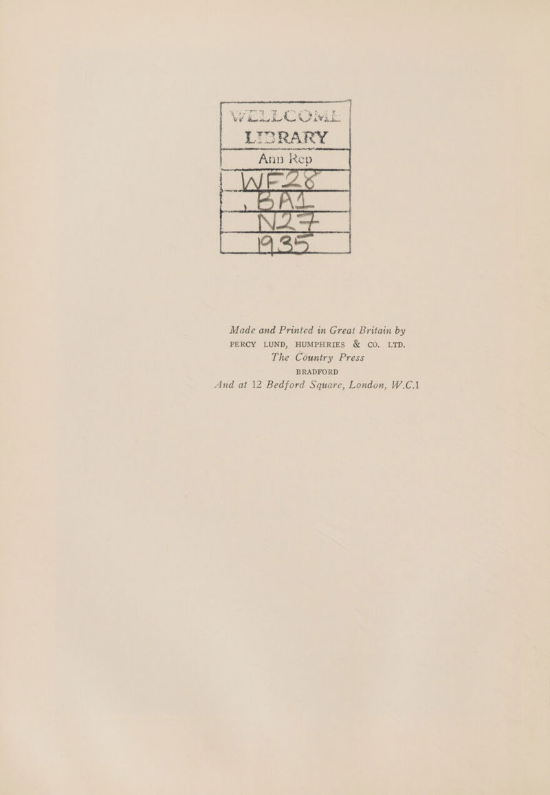% Made and Printed in Great Britain by PERCY LUND, HUMPHRIES &amp; CO. LTD. The Country Press BRADFORD And at 12 Bedford Square, London, W.C.1