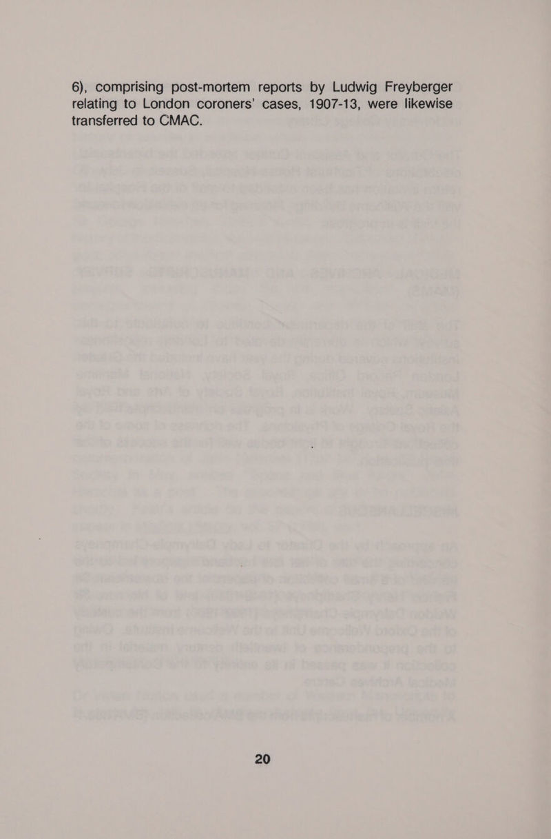 6), comprising post-mortem reports by Ludwig Freyberger relating to London coroners’ cases, 1907-13, were likewise transferred to CMAC.