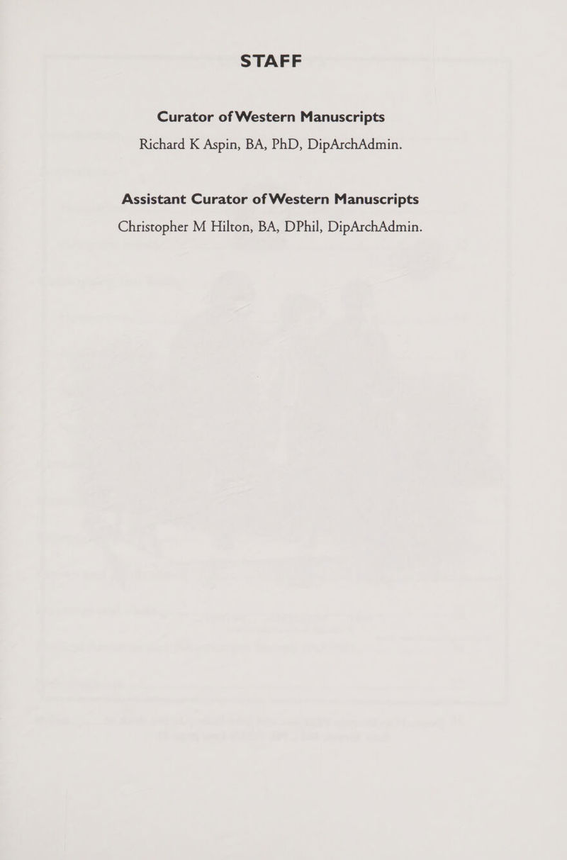 STAFF Curator of Western Manuscripts Richard K Aspin, BA, PhD, DipArchAdmin. Assistant Curator of Western Manuscripts Christopher M Hilton, BA, DPhil, DipArchAdmin.