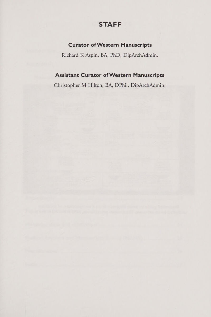 STAFF Curator of Western Manuscripts Richard K Aspin, BA, PhD, DipArchAdmin. Assistant Curator of Western Manuscripts