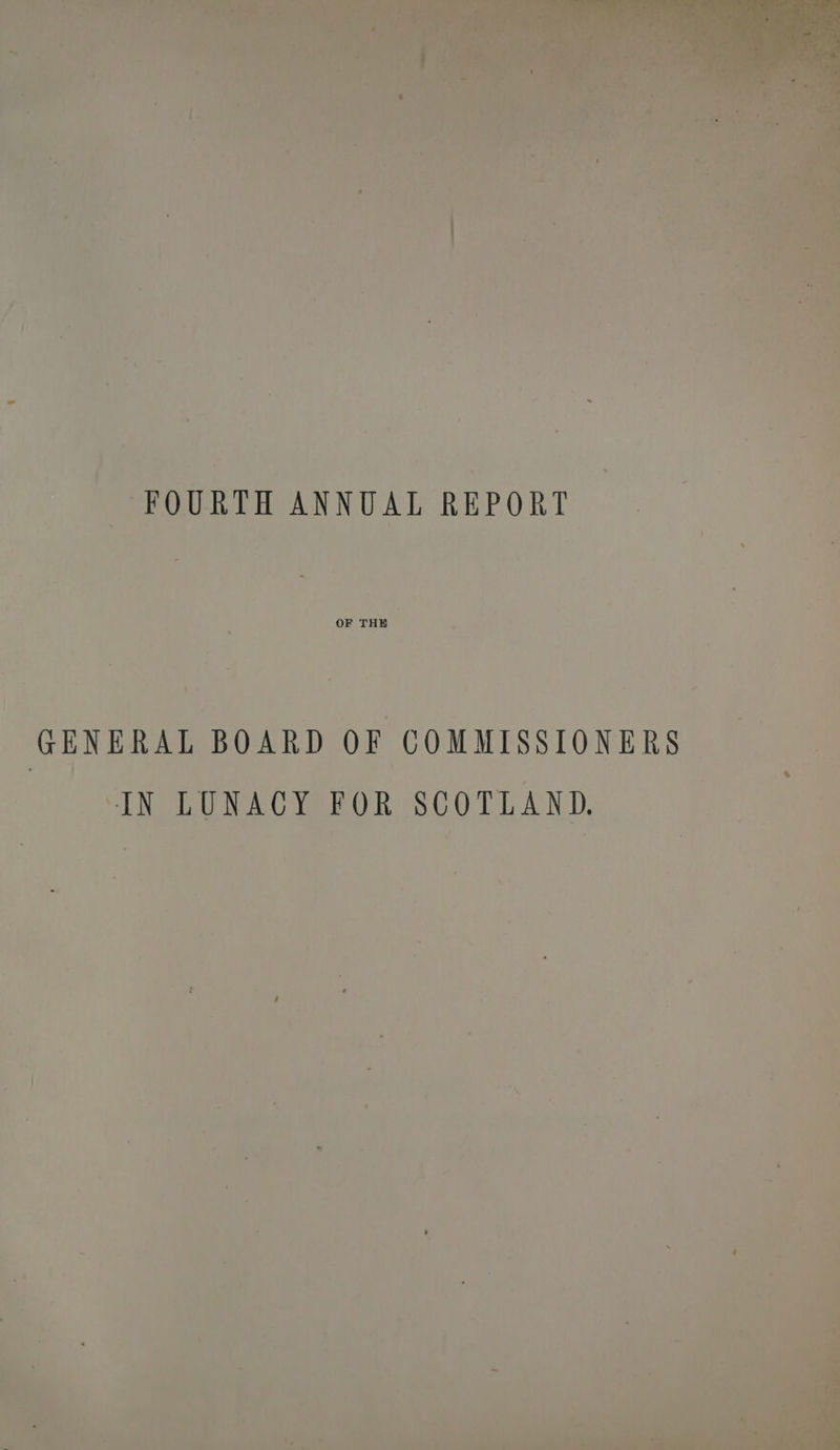 A . : } r : FOURTH ANNUAL REPORT = GENERAL BOARD OF COMMISSIONERS = SIN LUNACY FOR SCOTLAND. ee