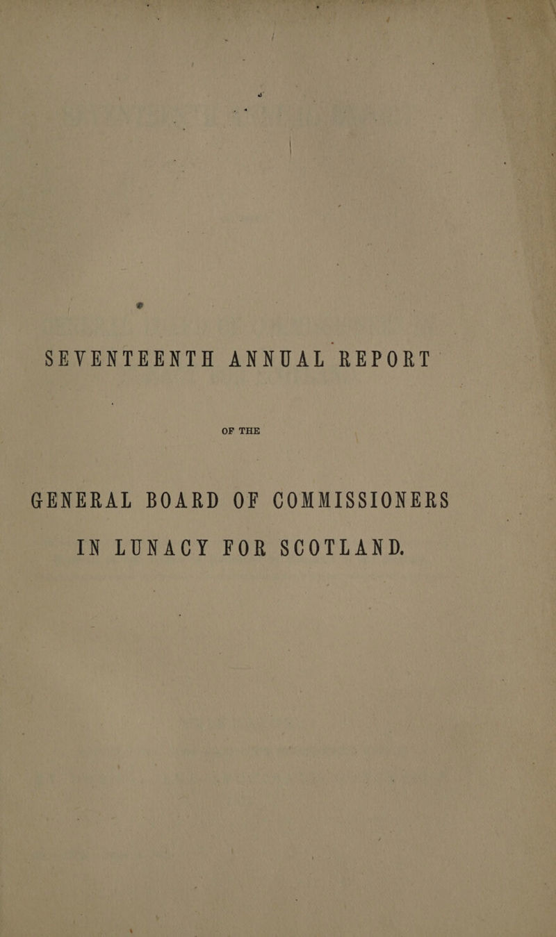 &amp; SEVENTEENTH ANNUAL REPORT OF THE GENERAL BOARD OF COMMISSIONERS IN LUNACY FOR SCOTLAND.