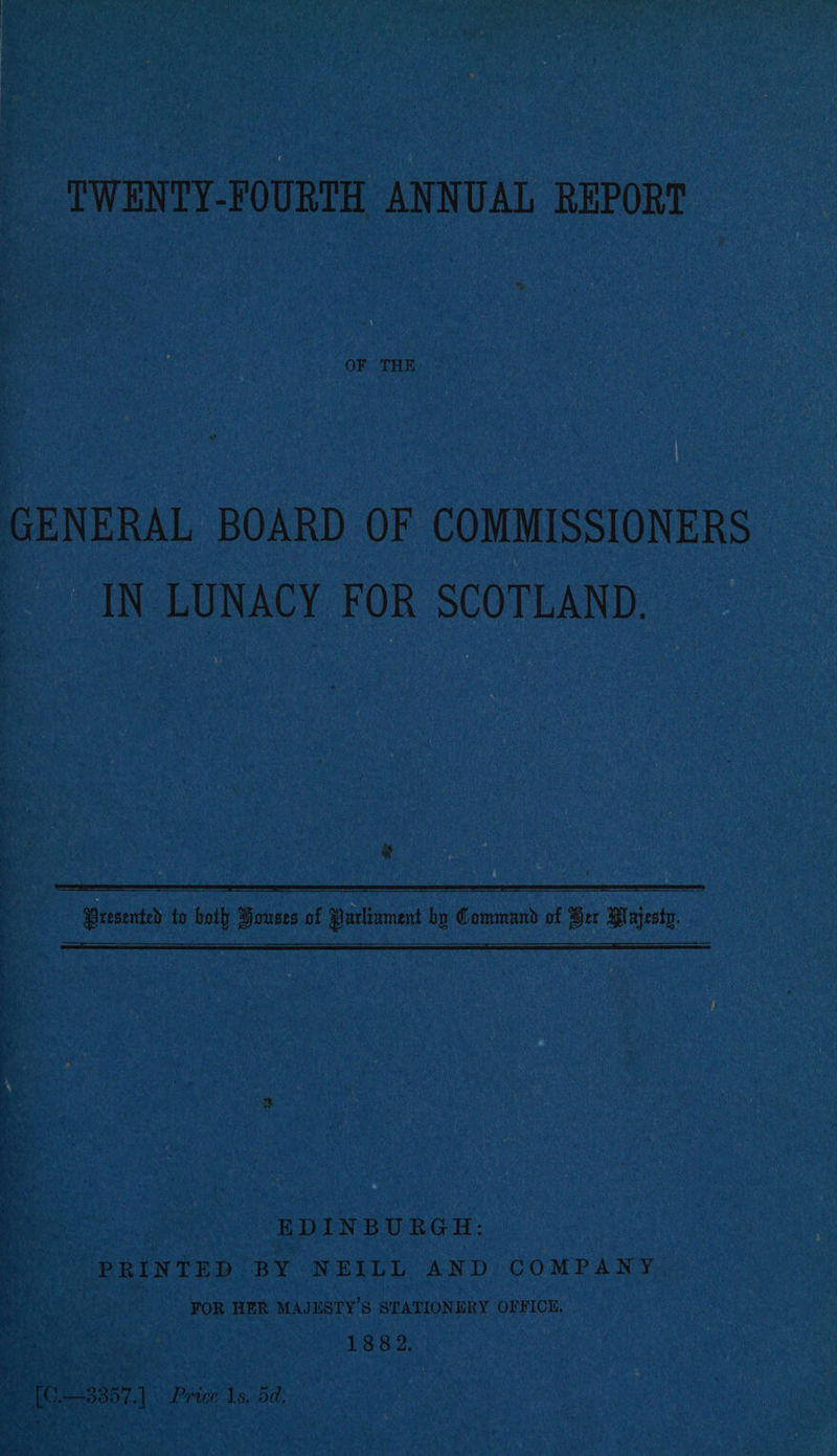 % OF THE GENERAL BOARD OF COMMISSIONERS IN LUNACY FOR SCOTLAND. # Presented to both Bouses of Parliament by Command of Ger Plajesty. FS ee TE Oe Fa Pe — 7. - = PR ee ate ee RE a a EDINBURGH: CoP hRiN TED Bk ON Geo Le AN De COMPANY , FOR HER MAJESTY’S STATIONERY OFFICE. | | 1882. Pe le ee oak {ane ne 5 ; r=, he Feat te oes, athe MKC PER AIA > (O—3357,] Price 1s, 5d,