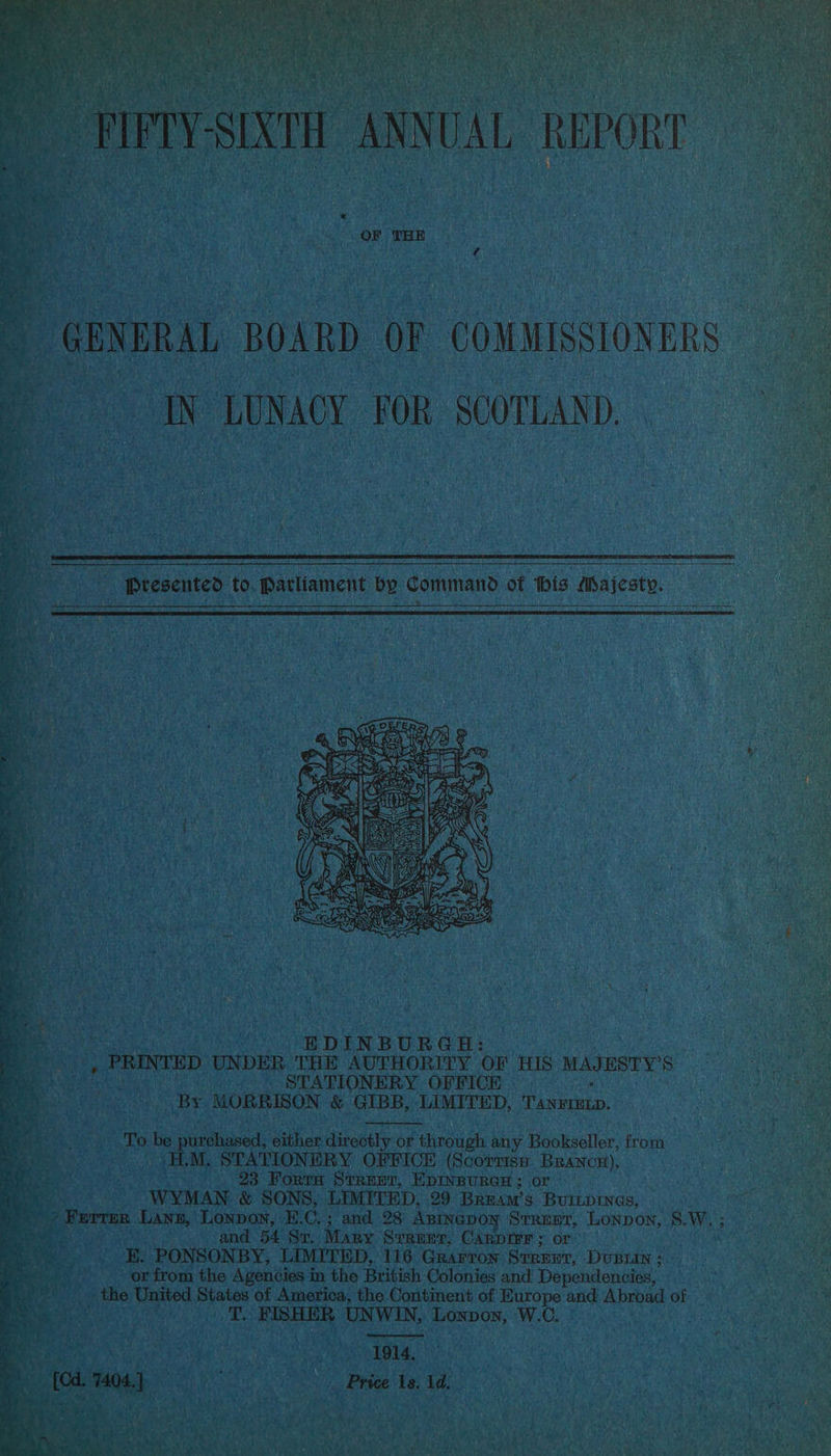 , PRINTED UNDER THE AUTHORITY OF HIS MAJESTY'S Date is STATIONERY OFFICE i yeh MORRISON &amp; GIBB, LIMITED, 'Tanrretp. To be purchased, either directly. or through any Bookseller, from HL M. STATIONERY OFFICH (Scorrisy, Branc#), 23 Forta Stren, EDINBURGH ; or : WYMAN &amp; SONS, LIMITED, 29 Bruaw’s BUILDINGS, Hie Ferre Lanz, Lonpon, E.C.; and 28 Azinapoy Strept, Lonpon, 8.W. ; and 54 St. Mary Sirrumr, Carprrr> or ‘BE. PONSONBY, LIMITED, 116 Grarros Srrenr, Dvusuin 5. or from the Agencies in the British Colonies and De nelutenglis: + - the United States of America, the Continent of Europe ‘and Apres of Tt. FISHER UNWIN, Lonpon, W.C. - Pen Tei » Price Is. 1d.