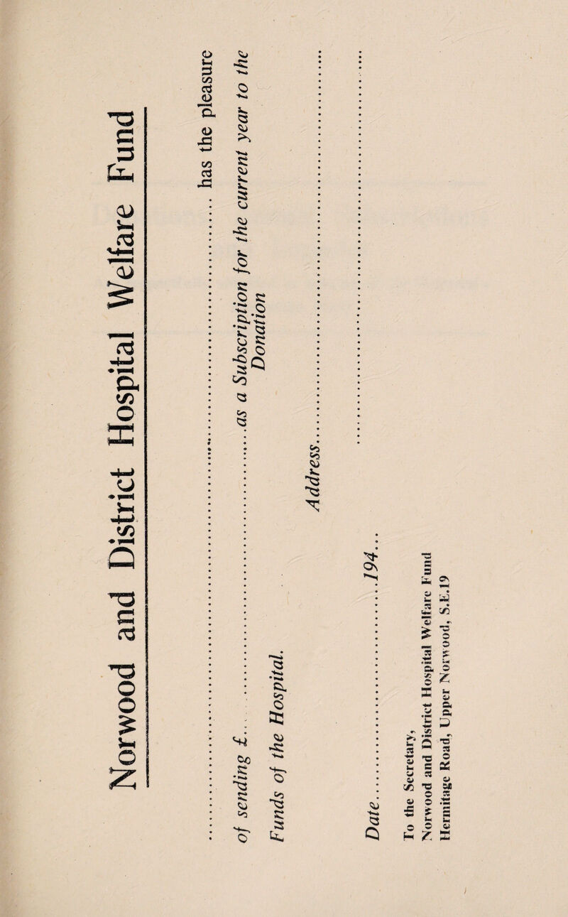 Norwood and District Hospital Welfare Fund o t-H 3 t/J a o <i> <Z3 c3 .Q O s*. a -*«* 2 o O C *■£ o k'C* b £ r-0 O co to Q C CX Co O &3 •s: 2 o to to ^3 St S k to Co b ^3 On Q Q 3 * « > ss ■+* m o 3 «£5 >> *;r ui Q R ^ « *2 «- c O R 4» _ C/2 O © i> o 5 E o © H £ Hermitage Road, Upper Norwood, S.E.19