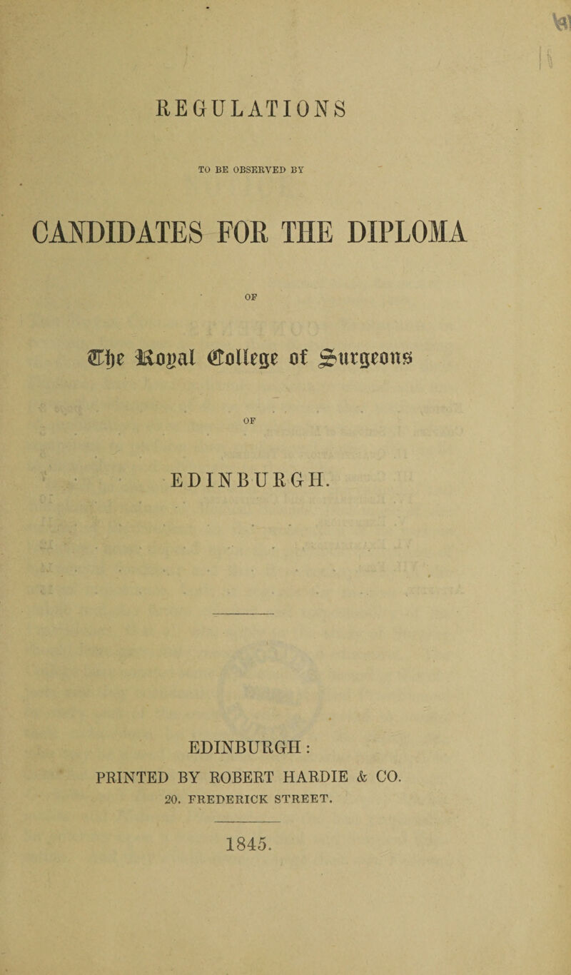 REGULATIONS TO BE OBSERVED BY CANDIDATES FOR THE DIPLOMA OF Mojial ®olRtje of jrtitgtoits EDINBURGH. EDINBURGH : PRINTED BY ROBERT HARDIE & CO. 20. FREDERICK STREET. 1845.