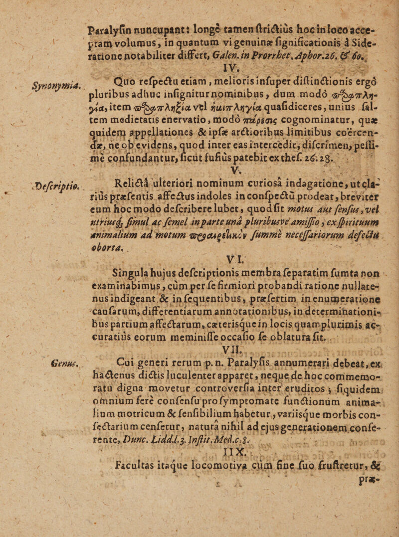 € 3 P » 2 / ; ; ; 1 C * ; : t gram volumus; in quantum vigenuina fi gnificationis d Side- - ratione notabiliter differt, ox ín Prorrbet. plorat, 207 Pre EN deis c o mon x3 cx 9. * due refpectu etiam , ot olotet dututtonp ergó plosibt adhuc infignitur nominibus , dum modó e og An- gia; item eor MER vel nur Ayla quafidiceres unius fal. tem medietatis enervatio , modó zz;sme cognominatur, qua le, ne ob evidens, quod i intet eas intercedir, difcri oen vr li | Reid. ilteriàri nominum curiosá iiddgd T HE | rids prafentis affectus indoles inconfpe&amp;tü. prodeat,breviter — eum hoc modo defcribere lubet, quodfit eotus. dut fenfus ,vel. ntriutd, fnul 4c fémel án parte und pluriburve. amiffo y ex farituum animalium ad motum. € fammi? eif aMiaram 4 eberte. ; VM | PLE hujus defcri prionis membra feparatim (amta non - Gens, . nus indigeant, &amp; i n, fequentibus, prafertim. inenumeratione bus; ; partium affcctarum, caterisquein locis quamplutirs * | curatis corum meminiffe occafio fe oblatura f. | gens om | in Cai generi rerum p. n. Paralyfis. s. annu imacati. Bs oodiend hactenus dictis luculenter apparet ; neque, de hoc commemo-.- ratu digna movetur. «controverfi ia intet eruditos fiqui. demi vergens ed desi pro fymptomate. fanctionum animas. eco fenfibilium habetur; variisque morbis con-- fcéctarium cenferur, natura nihil | ad nu ECRs pati one con fe- : rente, Dunc. Liddls Infit; Mel.c; d Jis col T id. D »- winds ie 2s * p EN: uc Faculus itaque locomotiva. eum fine fuo Gcoflientr, &amp; DU. X * iiy pra- NL