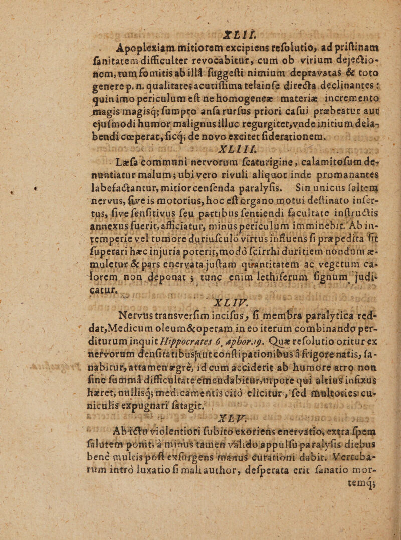 Apapliiiamulbi mitiorem (reiieipiens bit cue ad Pifipam fanitatem difficulter revozabitür,-cum.ob virium dejectio-. fiem, ram fomitisa ab ill fagge(ti-nimium:depravatas-&amp; toto quinimo periculum eft ne ho. mogenez materie incremento magis magisi; fumpto anfa rürfus priori. cafui prabeáter « aud ejufmodi humor malignusilluc regurgitet,vnd einitiu mal dla Tuoi tómmuni nervorum: ium siglo ji inre hd des nuntiatur malum ubi vero rivuli aliquot inde promanantes labefactantur, mitiorcenfenda paralyfis. | Sin unicus faltem nervus, five is motorius, hoc eft organo motui deflinato infet- tns, five fenfitivus feu partibus fentiendi facultate inflructis annexus fuerit, afficiatur, minus peticulum imminebit, Ab in- remperie: veli tumore duriufculó virtus influens fi pra pedita fit garur, , brutes du: 2E IXR:173 mii Nervüs dae DEA £i mec rim denfi rtibüsputeonfi pationibusdfrigorenatis, fa- hixret, aullisá; medicamentis eitó- elicitür as pe s — SIMT a S i9 13s 20 3010 UIeTHD kifoa si A Ps — luiim xd gu ü iid sci. -AB3eto Viólesttor VRuSiUneisriebcene rad eloyexsia: fpem bene mulcispéftexfigens. füánus 'éütátioni dabit. Verteba- : temqs