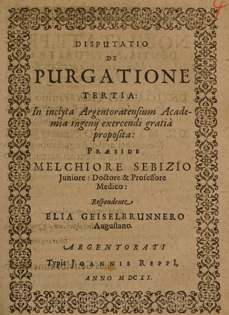 / i T E R T I A: |J inclyta Argentoratenfmm Acade- mia ingenij exercendi gratia @ probo fit a: ^ P R JE S IDE MELCHIORE SEBIZIO Juniore : Do&ore & Profeffore Medico: - • ^ \ JRe/}ondentCJ t LIA GEISE L B R U N N E R O