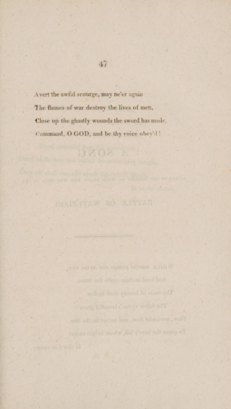 Avert tin? awful scour?, may ne’er agniu The flames of war destroy the lives of men. Close up the ghastly wounds the sword has made, Command, O GOP, and be thy voice obey’d !