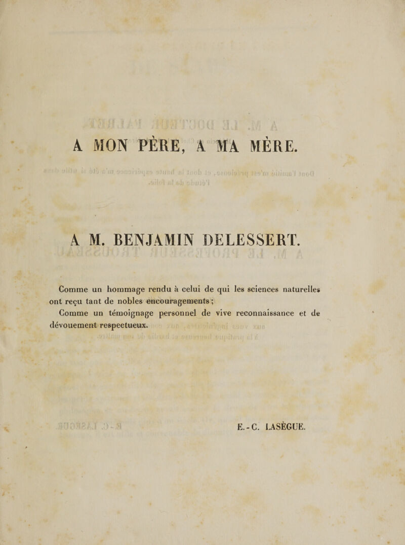 A M. BENJAMIN DELESSERT. Comme un hommage rendu à celui de qui les sciences naturelles ont reçu tant de nobles encouragements; Comme un témoignage personnel de vive reconnaissance et de dévouement respectueux.