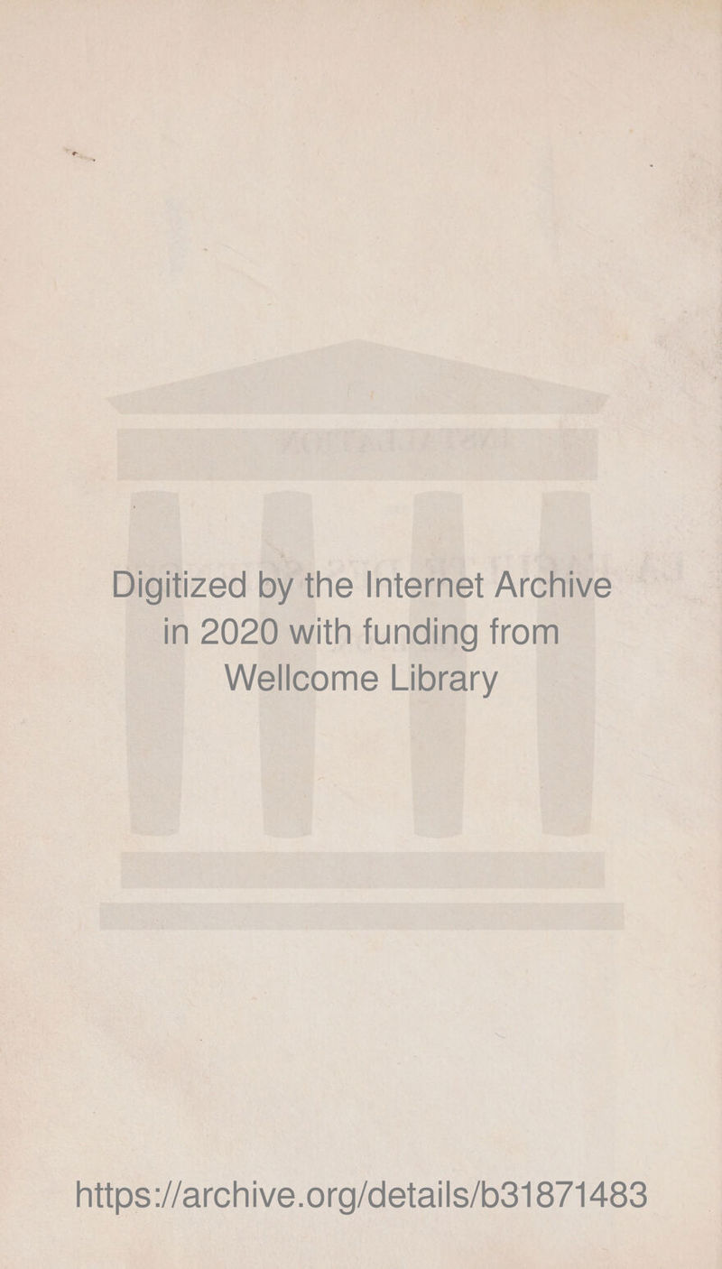 Digitized by the Internet Archive in 2020 with funding from Wellcome Library https ://arch i ve. o rg/detai Is/b31871483