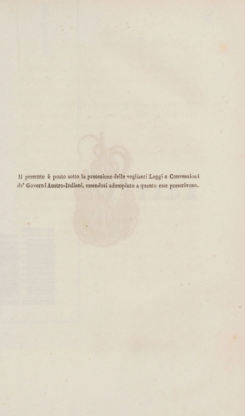 Il presente è posto sotto la protezione delle vegliantì Leggi e Convenzioni de* Governi Austro-Italiani, essendosi adempiuto a quanto esse prescrivono.