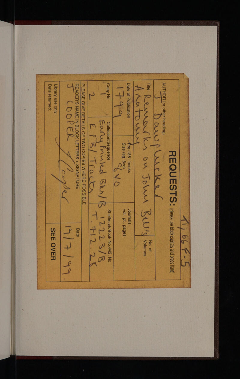eve ateral haa ae A A rl R E QU ESTS = (please use block capitals and press hard) AUTHOR (or other heading) J YoOrxrs hth s 9 ee oe lA ow Jour KRUUlg voumes Date of Riflication - Journals Size (eg. 8vo) vol., pt., pages +4 i (eg. ENTS pt., pag Collection/Sequence Shelfmark/Book No./MS. No. pies ‘gfe Bis/R 4LL23/R reo Brac nae Sos me Library use only Date returned: