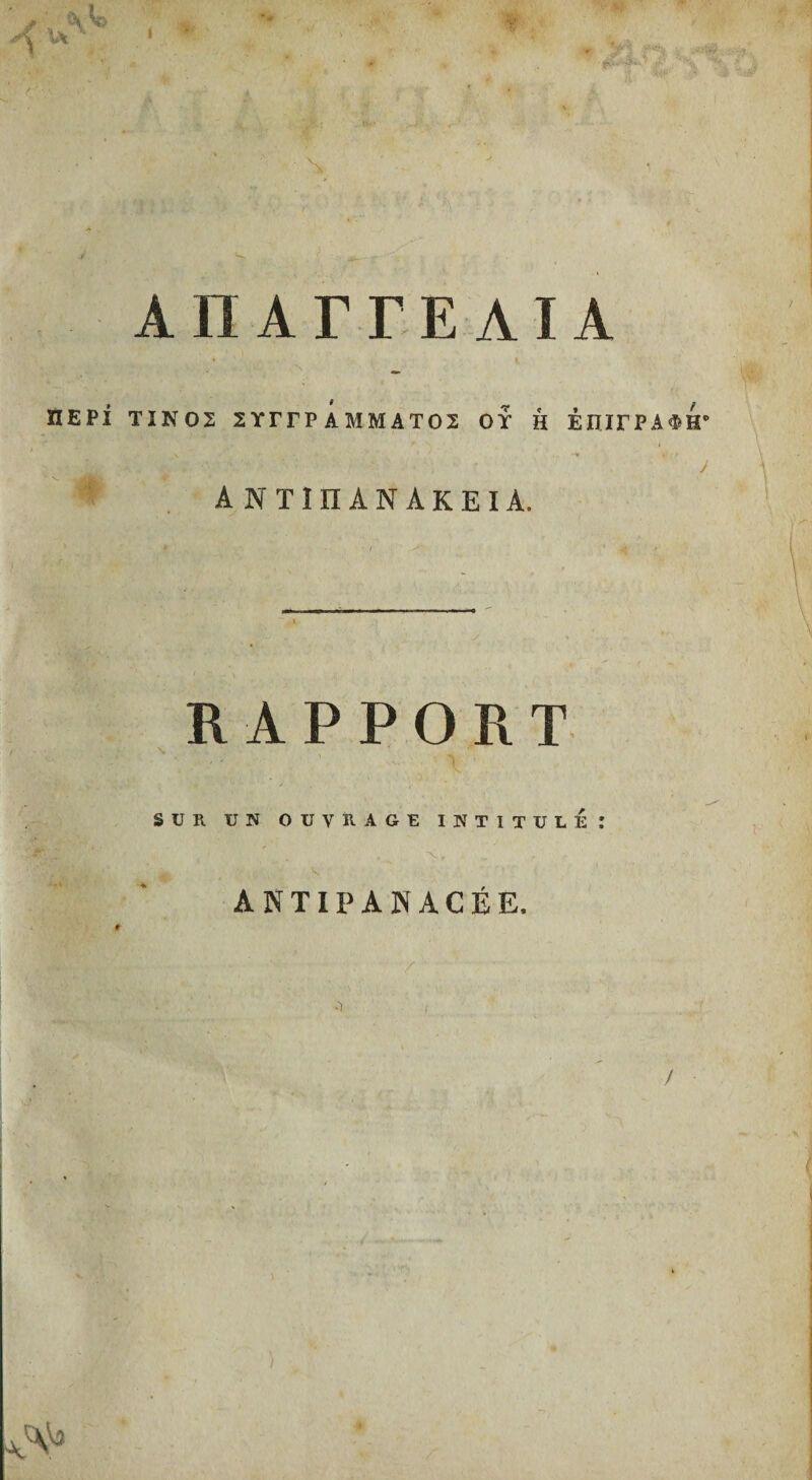 ΑΠΑΓΓΕΛΙΑ ΠΕΡΙ ΤΙΝΟΣ ΣΥΓΓΡΑΜΜΑΤΟΣ ΟΥ Η ΕΠΙΓΡΑΦΗ ΑΝΤΙΠΑΝΑΚΕΙΑ. RAPPORT SUR UN OUVRAGE INTITULE ANTIPAN ACÉE,