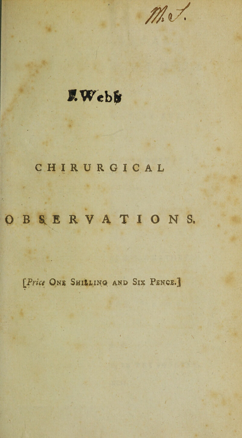 KWeb* I CHIRURGICAL '. j * ' OBSERVATIONS. [Price One SHitUNs and Six Pence.]
