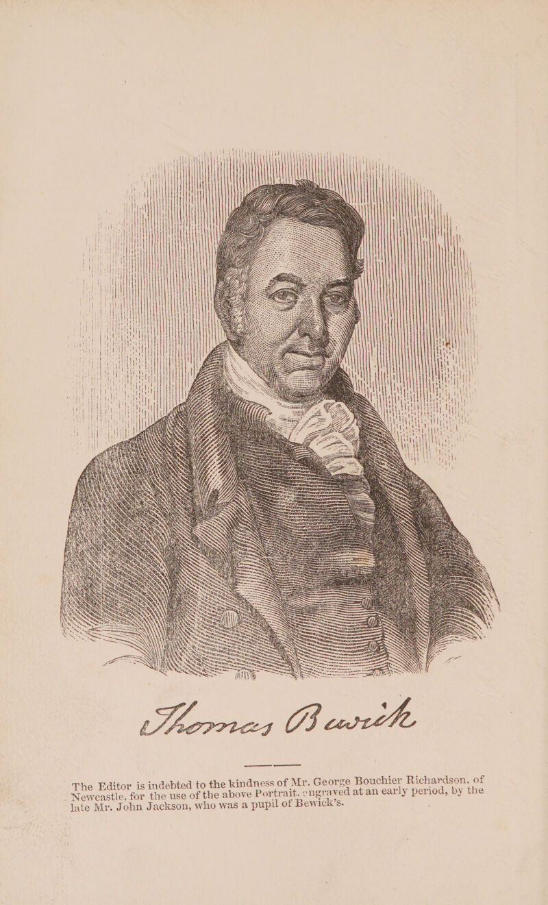 The Editor is indebted to the kindness of Mr. George Bouchier Richardson of Newcastle, for the use of the above Portrait engraved at an early period, by the late Mr. John Jackson, who was a pupil ot bewieli s.