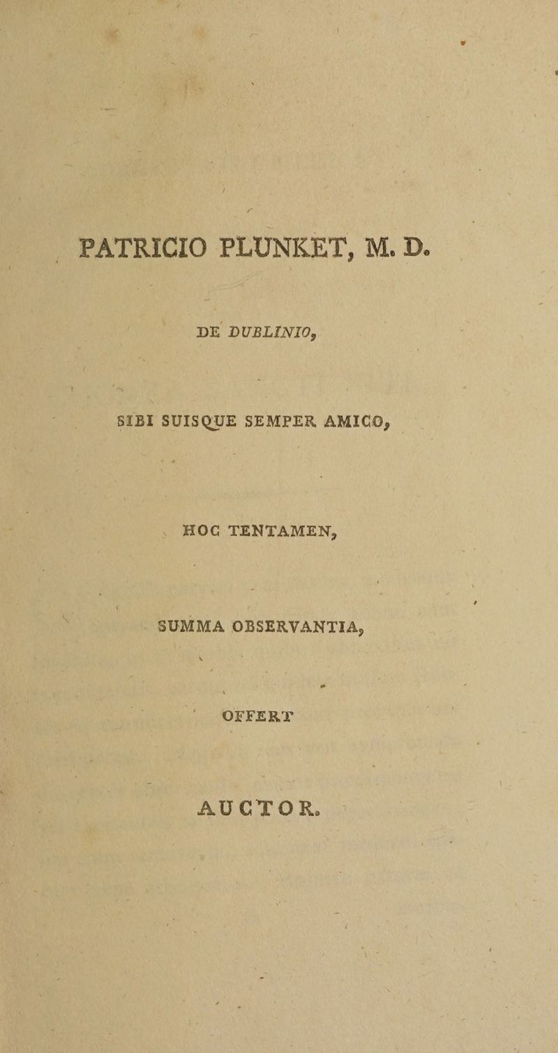 PATRICIO PLUNKET, M. D. DE DUBLINIO, SIBI SUISQUE SEMPER AMICO, HOG TENTAMEN, SUMMA OBSERVANTIA, OFFERT AUCTOR.